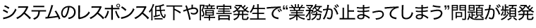 システムのレスポンス低下や障害発生で「業務が止まってしまう」問題が頻発